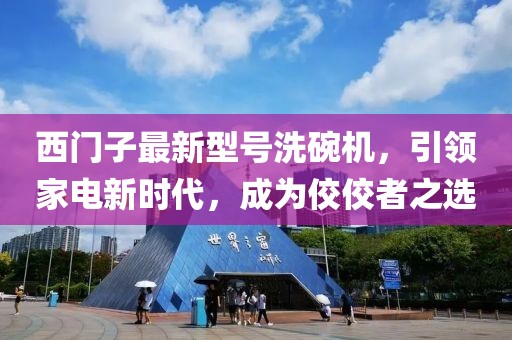 西門子最新型號洗碗機(jī)，引領(lǐng)家電新時(shí)代，成為佼佼者之選