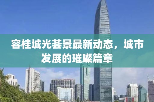 容桂城光薈景最新動態(tài)，城市發(fā)展的璀璨篇章