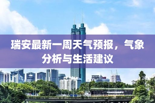 瑞安最新一周天氣預(yù)報(bào)，氣象分析與生活建議