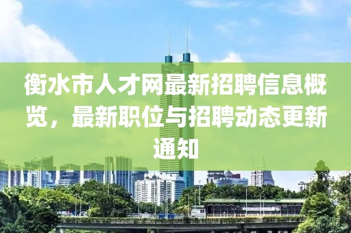 衡水市人才網(wǎng)最新招聘信息概覽，最新職位與招聘動態(tài)更新通知