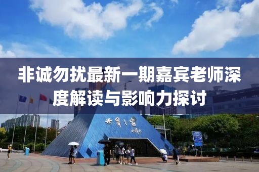 非誠(chéng)勿擾最新一期嘉賓老師深度解讀與影響力探討