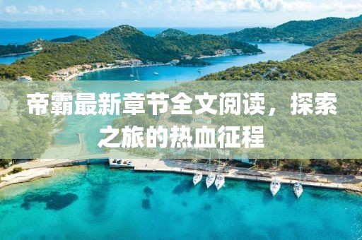 帝霸最新章節(jié)全文閱讀，探索之旅的熱血征程