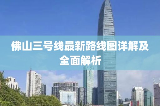 佛山三號線最新路線圖詳解及全面解析