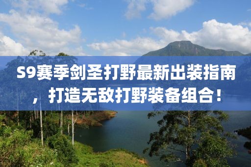 S9賽季劍圣打野最新出裝指南，打造無敵打野裝備組合！