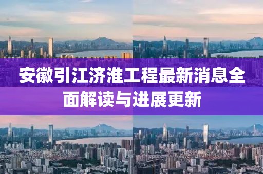 安徽引江濟(jì)淮工程最新消息全面解讀與進(jìn)展更新