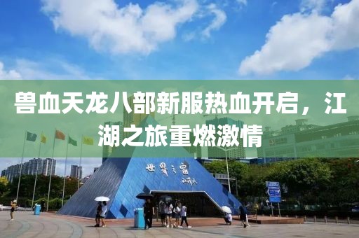 獸血天龍八部新服熱血開啟，江湖之旅重燃激情