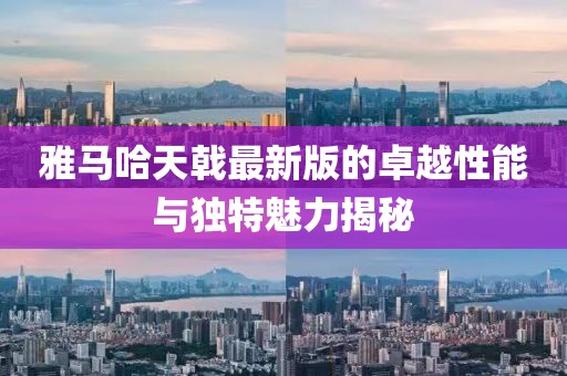 雅馬哈天戟最新版的卓越性能與獨(dú)特魅力揭秘