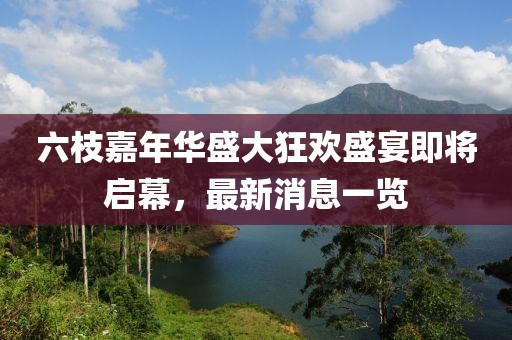 六枝嘉年華盛大狂歡盛宴即將啟幕，最新消息一覽