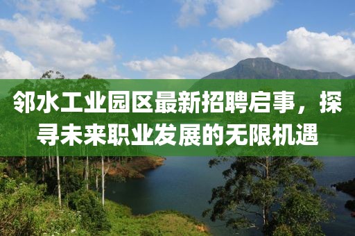 鄰水工業(yè)園區(qū)最新招聘啟事，探尋未來職業(yè)發(fā)展的無限機(jī)遇