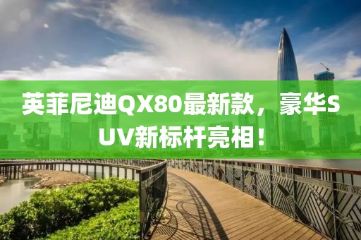 英菲尼迪QX80最新款，豪華SUV新標(biāo)桿亮相！