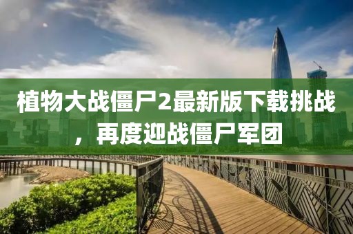 植物大戰(zhàn)僵尸2最新版下載挑戰(zhàn)，再度迎戰(zhàn)僵尸軍團
