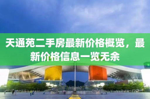 天通苑二手房最新價格概覽，最新價格信息一覽無余