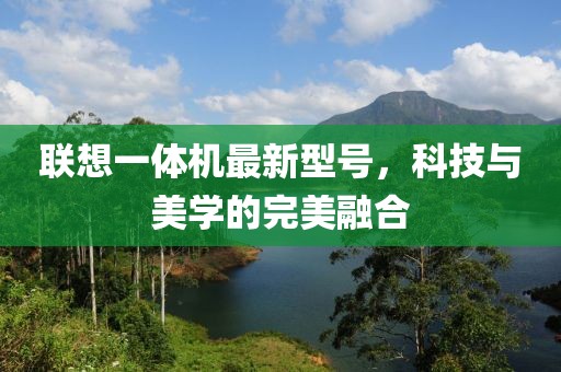 聯(lián)想一體機(jī)最新型號(hào)，科技與美學(xué)的完美融合