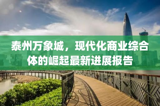 泰州萬象城，現(xiàn)代化商業(yè)綜合體的崛起最新進展報告