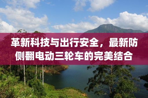 革新科技與出行安全，最新防側(cè)翻電動三輪車的完美結(jié)合