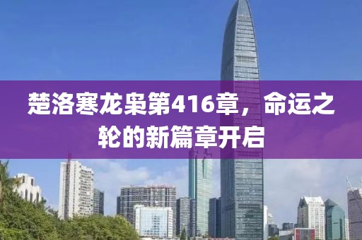 楚洛寒龍梟第416章，命運(yùn)之輪的新篇章開啟