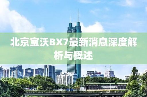 北京寶沃BX7最新消息深度解析與概述