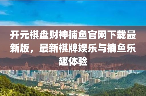 開元棋盤財神捕魚官網(wǎng)下載最新版，最新棋牌娛樂與捕魚樂趣體驗