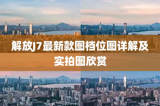 解放J7最新款圖檔位圖詳解及實(shí)拍圖欣賞