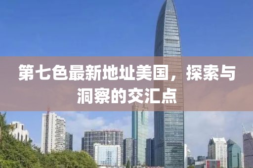 第七色最新地址美國(guó)，探索與洞察的交匯點(diǎn)
