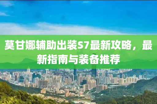 莫甘娜輔助出裝S7最新攻略，最新指南與裝備推薦