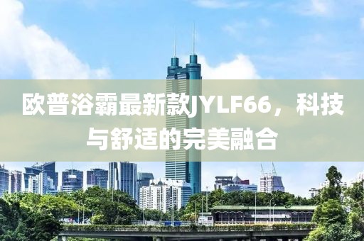 歐普浴霸最新款JYLF66，科技與舒適的完美融合