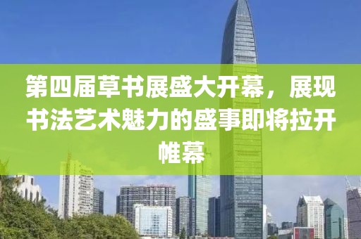 第四屆草書展盛大開幕，展現(xiàn)書法藝術(shù)魅力的盛事即將拉開帷幕