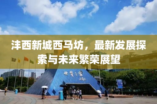 灃西新城西馬坊，最新發(fā)展探索與未來(lái)繁榮展望