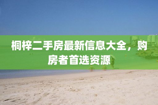 桐梓二手房最新信息大全，購房者首選資源