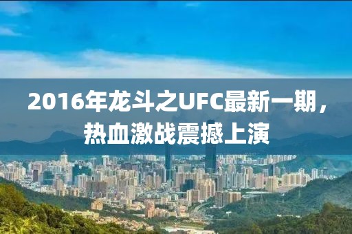 2016年龍斗之UFC最新一期，熱血激戰(zhàn)震撼上演