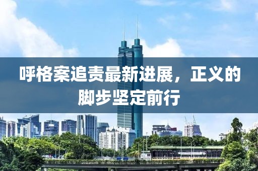 呼格案追責(zé)最新進(jìn)展，正義的腳步堅(jiān)定前行