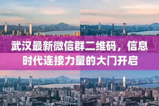 武漢最新微信群二維碼，信息時(shí)代連接力量的大門開啟