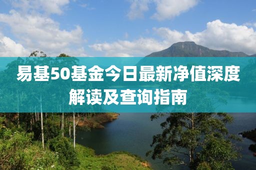 易基50基金今日最新凈值深度解讀及查詢指南