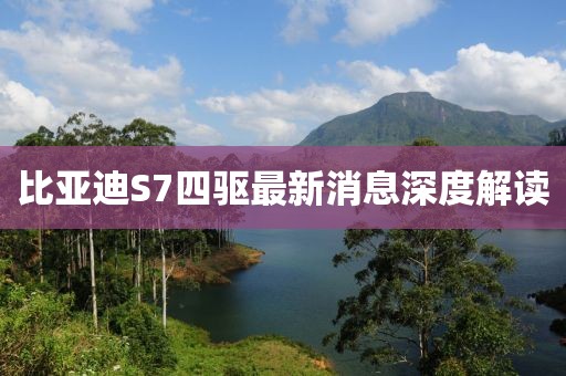 比亞迪S7四驅最新消息深度解讀