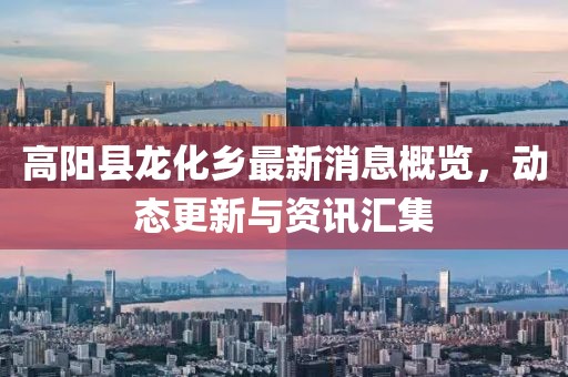 高陽縣龍化鄉(xiāng)最新消息概覽，動(dòng)態(tài)更新與資訊匯集