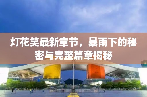 燈花笑最新章節(jié)，暴雨下的秘密與完整篇章揭秘
