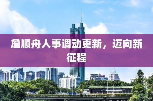 詹順舟人事調(diào)動更新，邁向新征程
