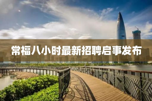 常福八小時(shí)最新招聘啟事發(fā)布