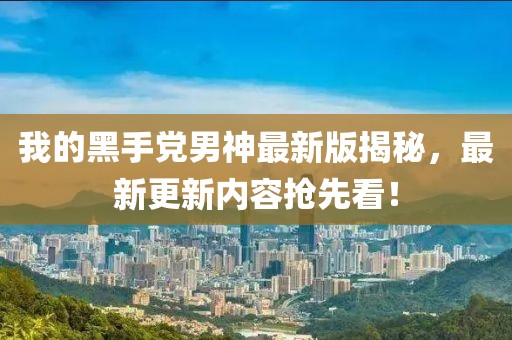 我的黑手黨男神最新版揭秘，最新更新內(nèi)容搶先看！