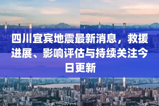 四川宜賓地震最新消息，救援進(jìn)展、影響評(píng)估與持續(xù)關(guān)注今日更新