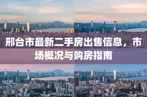 邢臺市最新二手房出售信息，市場概況與購房指南
