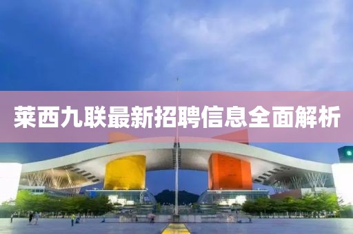 萊西九聯(lián)最新招聘信息全面解析