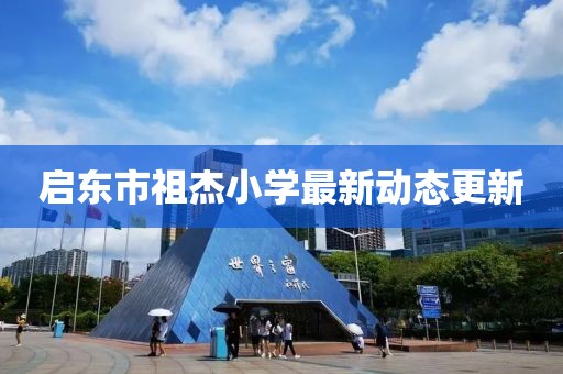啟東市祖杰小學(xué)最新動(dòng)態(tài)更新