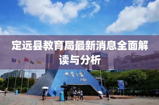 定遠縣教育局最新消息全面解讀與分析