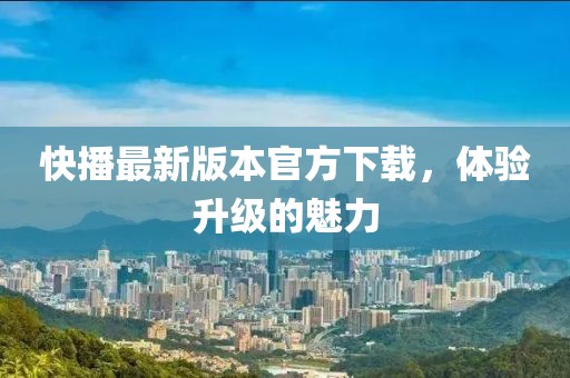 快播最新版本官方下載，體驗升級的魅力