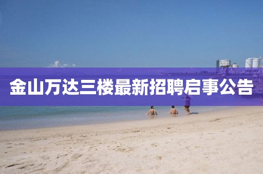 金山萬達三樓最新招聘啟事公告