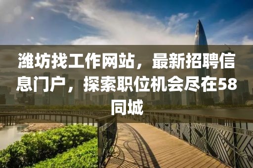 濰坊找工作網(wǎng)站，最新招聘信息門戶，探索職位機(jī)會盡在58同城