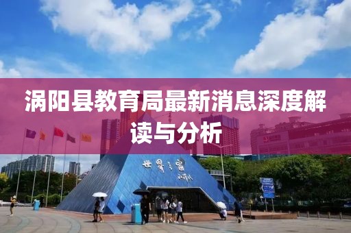 渦陽縣教育局最新消息深度解讀與分析