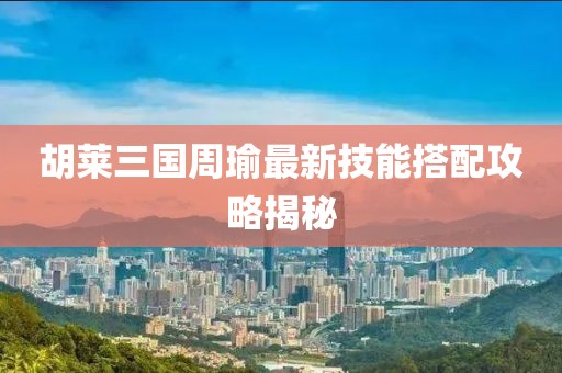 胡萊三國周瑜最新技能搭配攻略揭秘