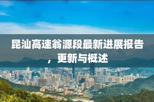 昆汕高速翁源段最新進展報告，更新與概述